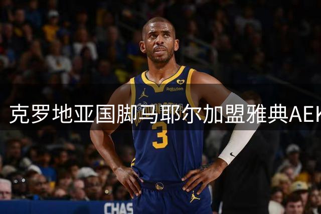 克罗地亚国脚马耶尔加盟雅典AEK 签约六年开创生涯新篇章